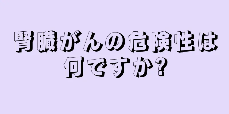 腎臓がんの危険性は何ですか?