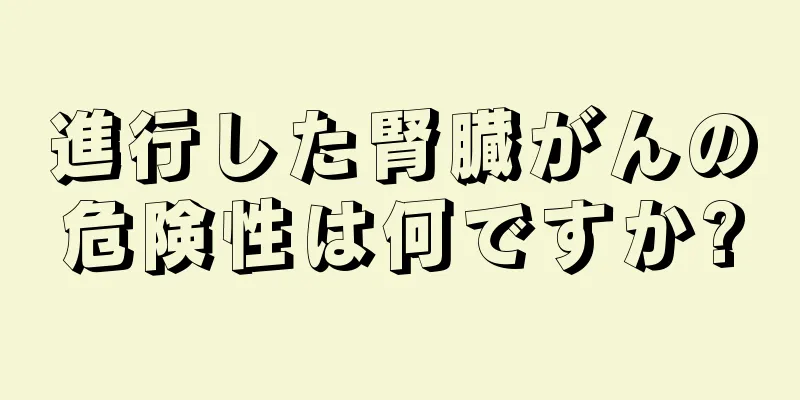 進行した腎臓がんの危険性は何ですか?