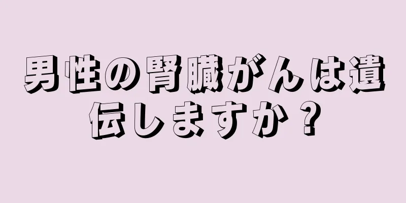男性の腎臓がんは遺伝しますか？