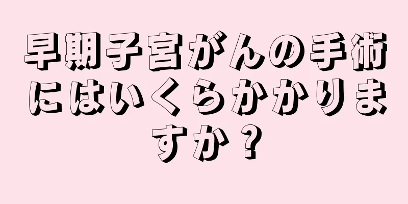 早期子宮がんの手術にはいくらかかりますか？