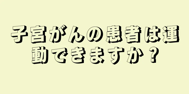 子宮がんの患者は運動できますか？