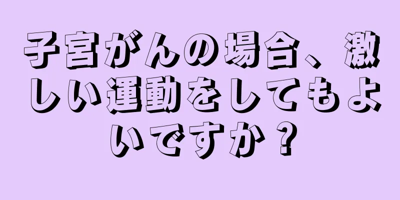子宮がんの場合、激しい運動をしてもよいですか？