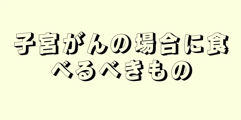 子宮がんの場合に食べるべきもの