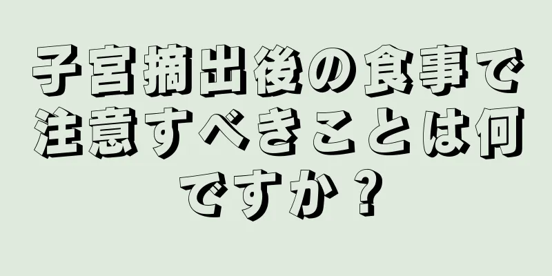 子宮摘出後の食事で注意すべきことは何ですか？