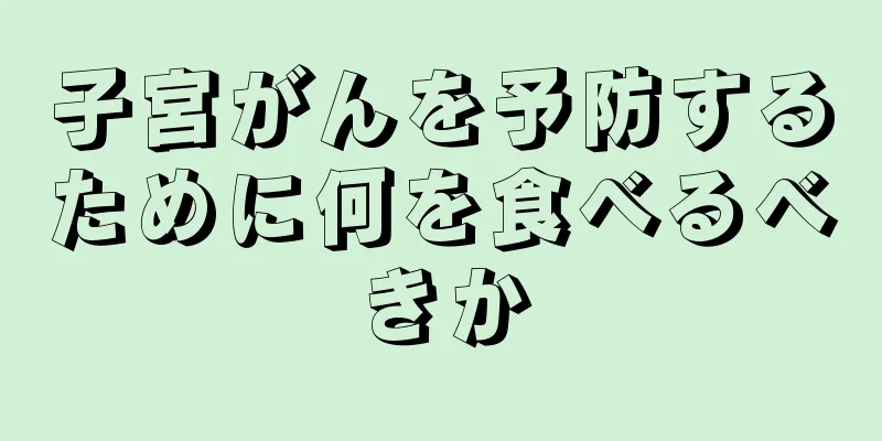 子宮がんを予防するために何を食べるべきか