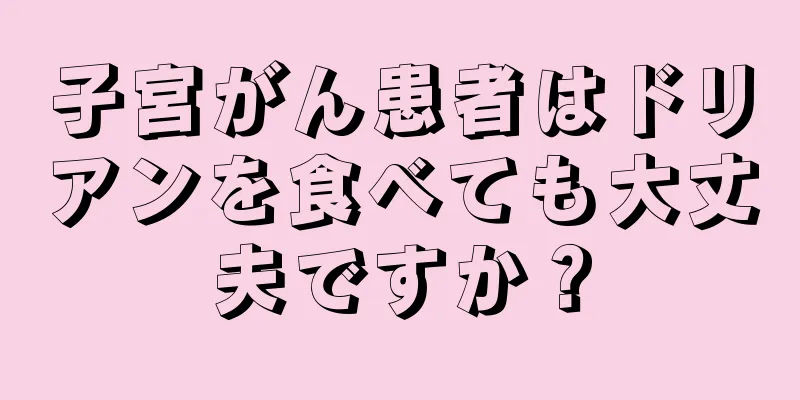 子宮がん患者はドリアンを食べても大丈夫ですか？