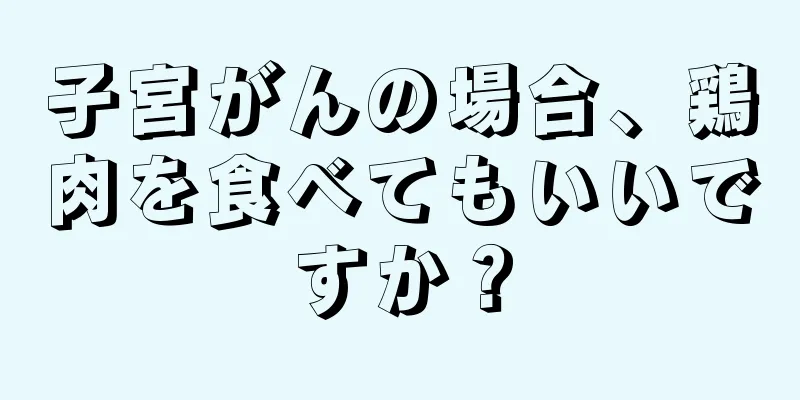 子宮がんの場合、鶏肉を食べてもいいですか？