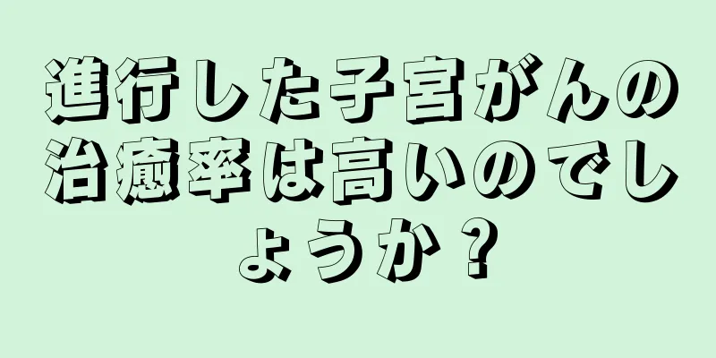 進行した子宮がんの治癒率は高いのでしょうか？