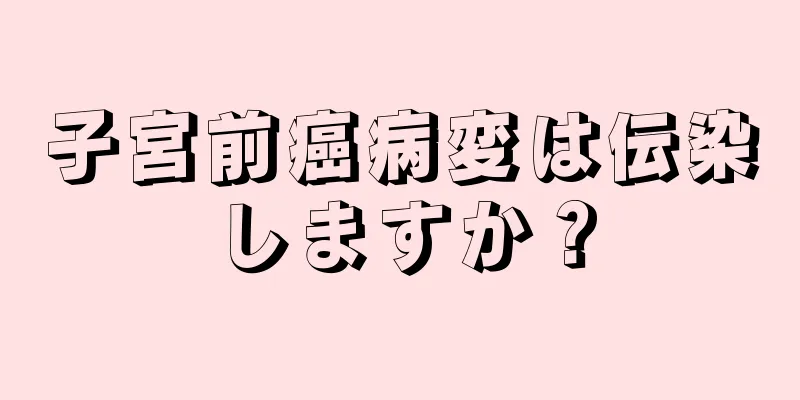 子宮前癌病変は伝染しますか？