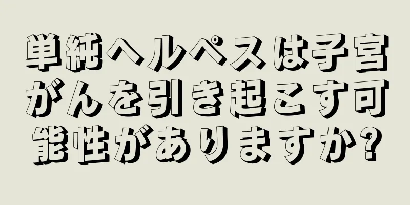 単純ヘルペスは子宮がんを引き起こす可能性がありますか?