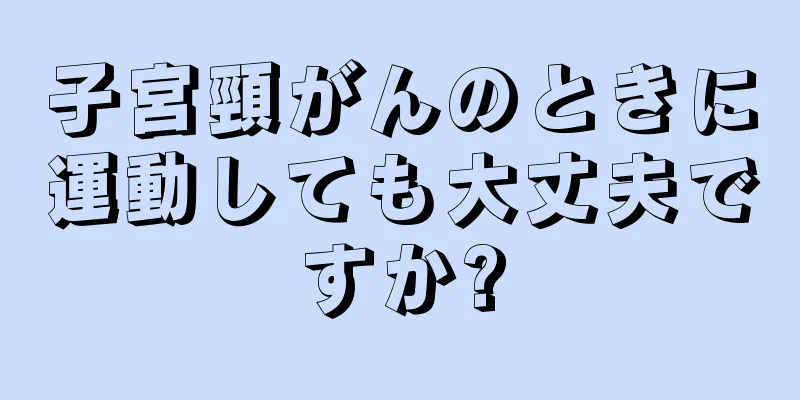 子宮頸がんのときに運動しても大丈夫ですか?