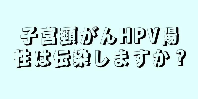 子宮頸がんHPV陽性は伝染しますか？
