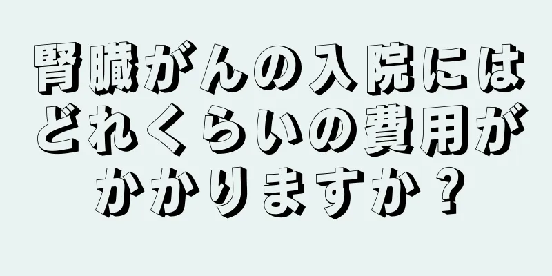腎臓がんの入院にはどれくらいの費用がかかりますか？