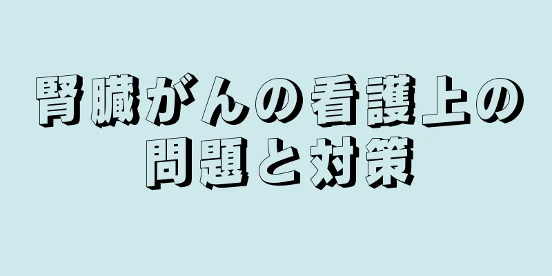 腎臓がんの看護上の問題と対策