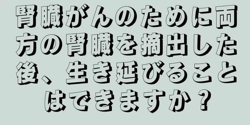腎臓がんのために両方の腎臓を摘出した後、生き延びることはできますか？