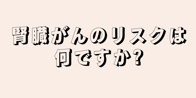 腎臓がんのリスクは何ですか?