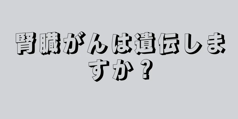 腎臓がんは遺伝しますか？