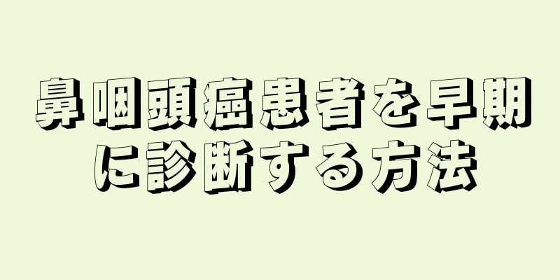 鼻咽頭癌患者を早期に診断する方法