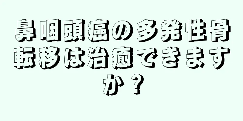 鼻咽頭癌の多発性骨転移は治癒できますか？