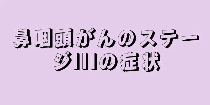鼻咽頭がんのステージIIIの症状