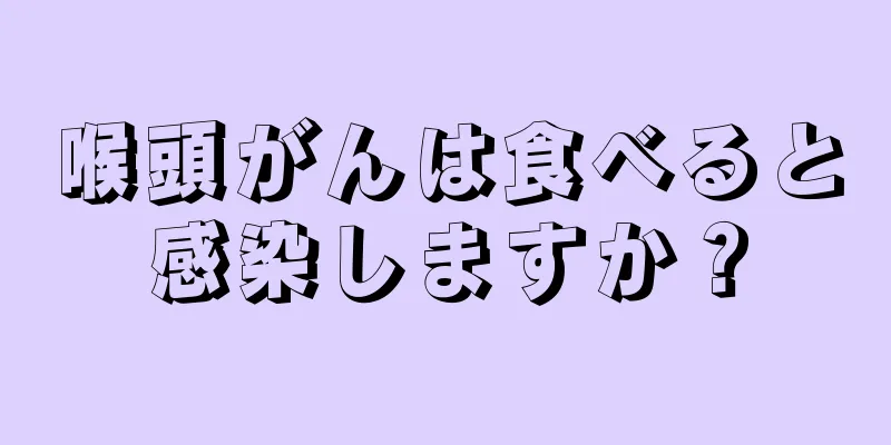 喉頭がんは食べると感染しますか？
