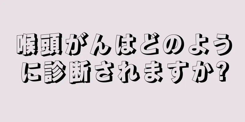 喉頭がんはどのように診断されますか?
