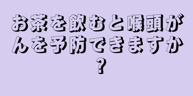 お茶を飲むと喉頭がんを予防できますか？