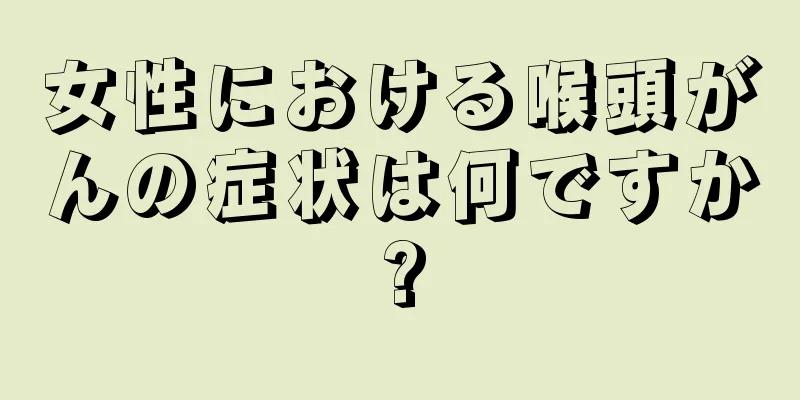 女性における喉頭がんの症状は何ですか?