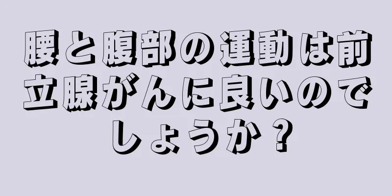 腰と腹部の運動は前立腺がんに良いのでしょうか？