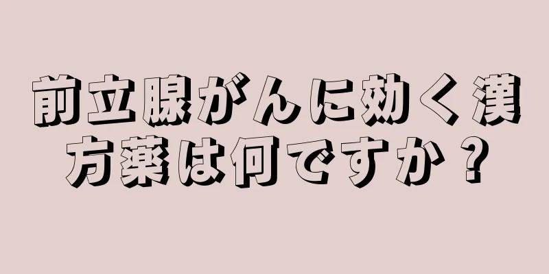 前立腺がんに効く漢方薬は何ですか？