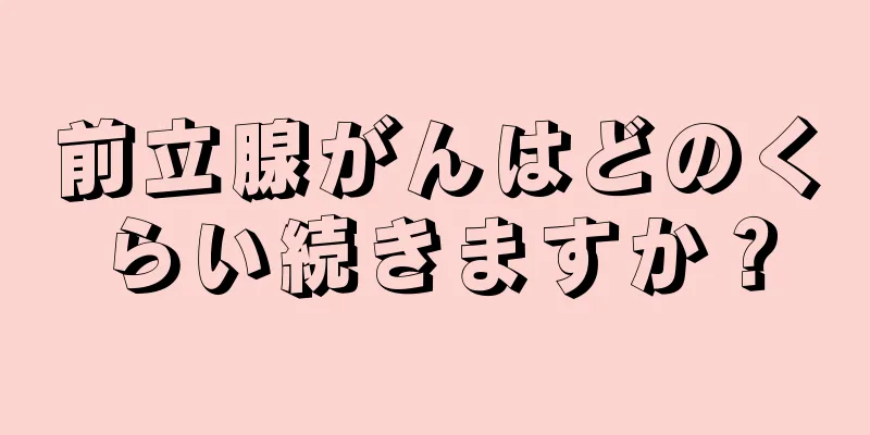 前立腺がんはどのくらい続きますか？