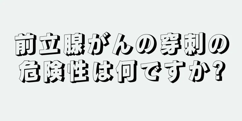 前立腺がんの穿刺の危険性は何ですか?