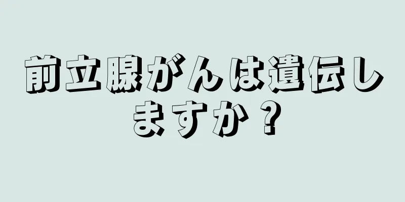 前立腺がんは遺伝しますか？