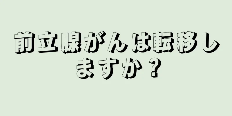 前立腺がんは転移しますか？
