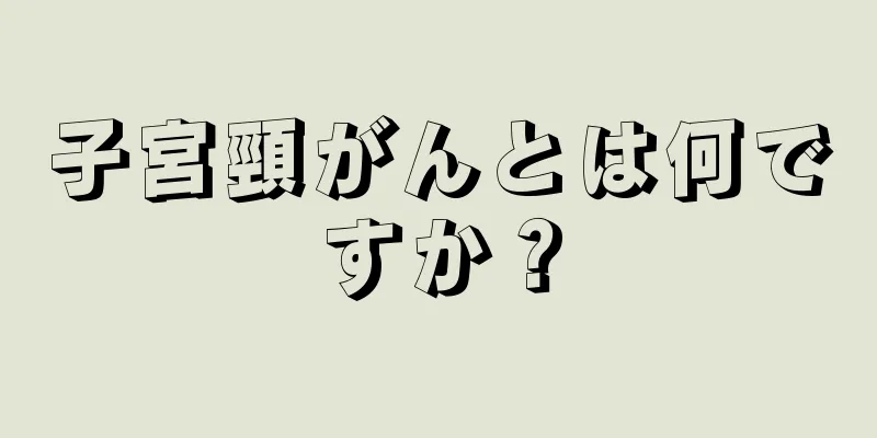 子宮頸がんとは何ですか？