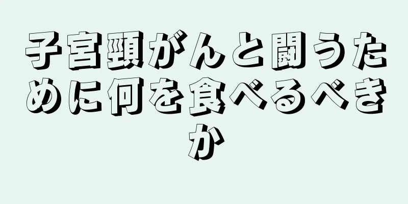 子宮頸がんと闘うために何を食べるべきか