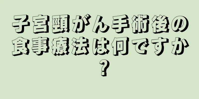 子宮頸がん手術後の食事療法は何ですか？