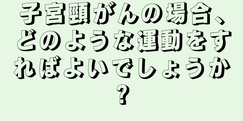 子宮頸がんの場合、どのような運動をすればよいでしょうか?