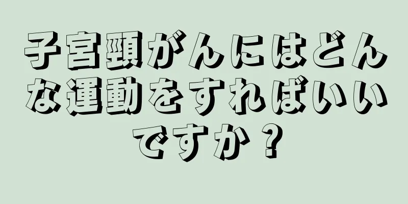子宮頸がんにはどんな運動をすればいいですか？