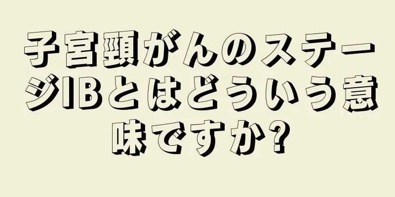 子宮頸がんのステージIBとはどういう意味ですか?