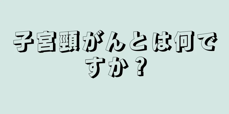 子宮頸がんとは何ですか？