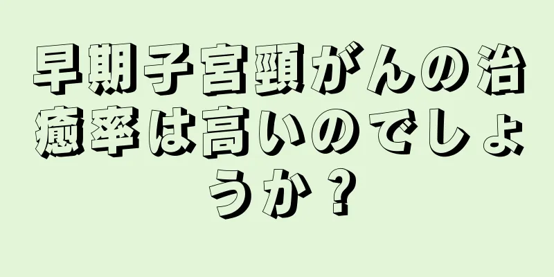 早期子宮頸がんの治癒率は高いのでしょうか？
