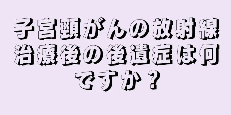 子宮頸がんの放射線治療後の後遺症は何ですか？