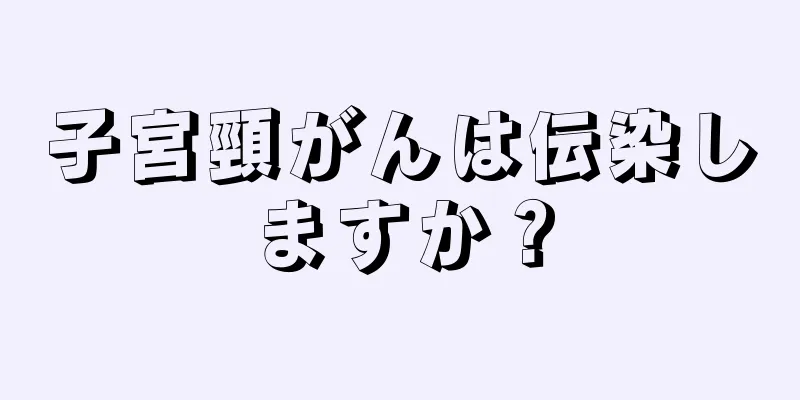 子宮頸がんは伝染しますか？