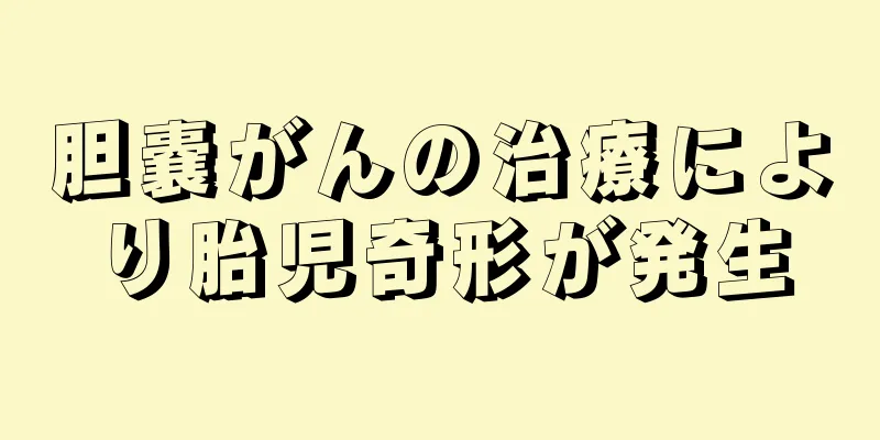 胆嚢がんの治療により胎児奇形が発生