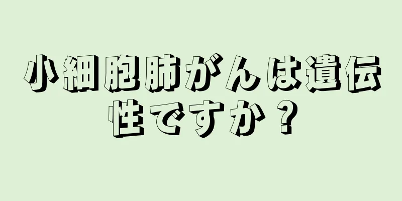 小細胞肺がんは遺伝性ですか？