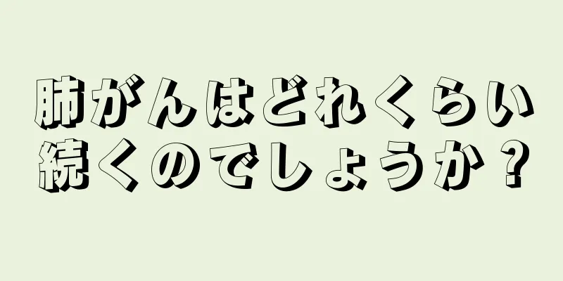 肺がんはどれくらい続くのでしょうか？