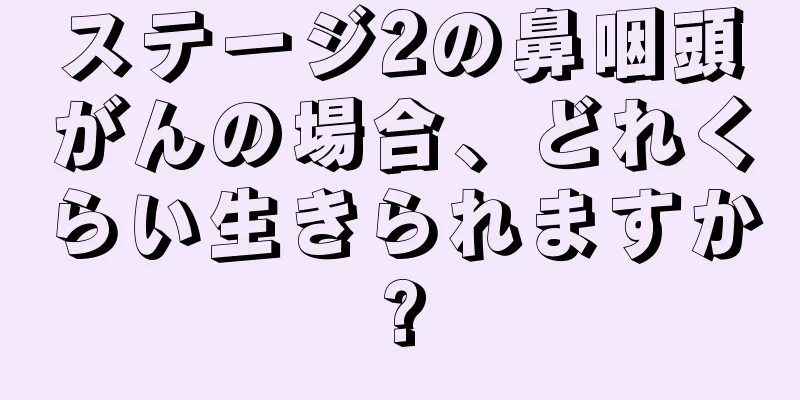 ステージ2の鼻咽頭がんの場合、どれくらい生きられますか?