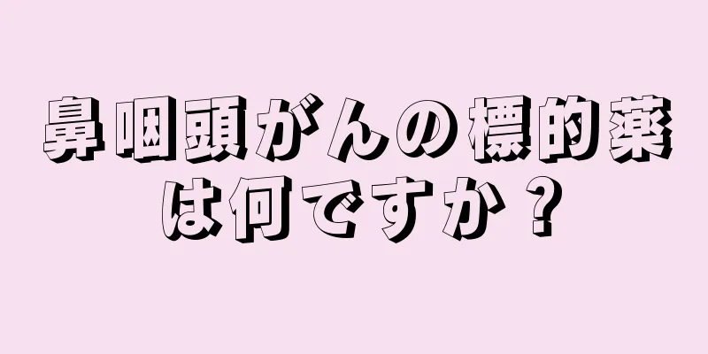 鼻咽頭がんの標的薬は何ですか？