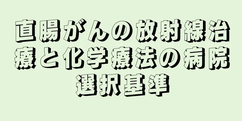 直腸がんの放射線治療と化学療法の病院選択基準